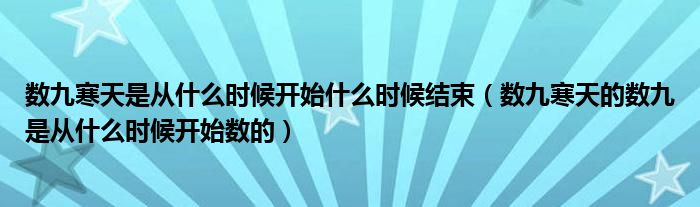 数九寒天是从什么时候开始什么时候结束（数九寒天的数九是从什么时候开始数的）