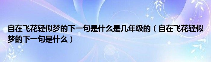 自在飞花轻似梦的下一句是什么是几年级的（自在飞花轻似梦的下一句是什么）