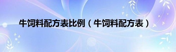 牛饲料配方表比例（牛饲料配方表）