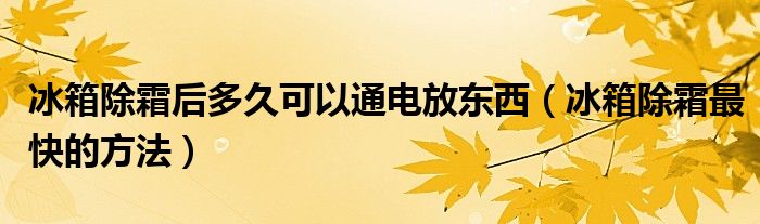 冰箱除霜后多久可以通电放东西（冰箱除霜最快的方法）