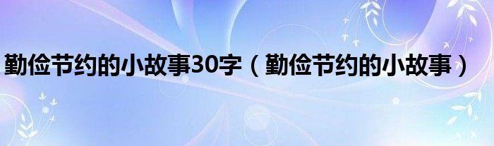 勤俭节约的小故事30字（勤俭节约的小故事）