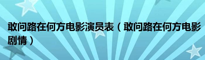 敢问路在何方电影演员表（敢问路在何方电影剧情）