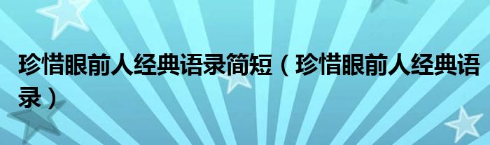 珍惜眼前人经典语录简短（珍惜眼前人经典语录）