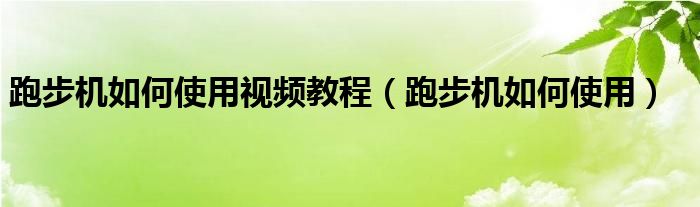 跑步机如何使用视频教程（跑步机如何使用）