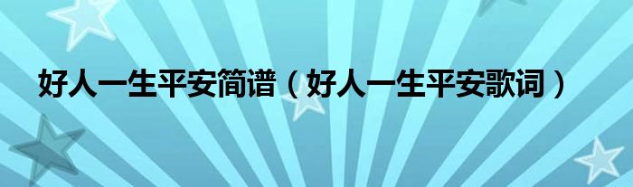 好人一生平安简谱（好人一生平安歌词）