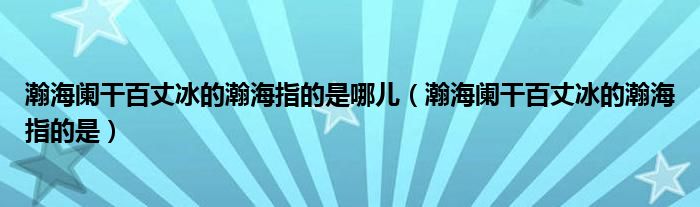 瀚海阑干百丈冰的瀚海指的是哪儿（瀚海阑干百丈冰的瀚海指的是）