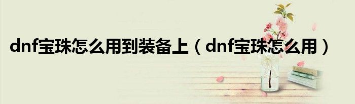 dnf宝珠怎么用到装备上（dnf宝珠怎么用）