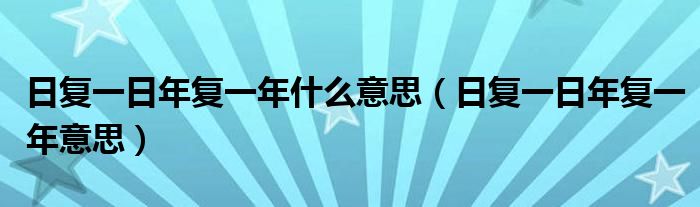 日复一日年复一年什么意思（日复一日年复一年意思）