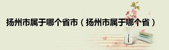 扬州市属于哪个省市（扬州市属于哪个省）