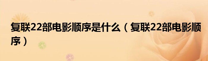 复联22部电影顺序是什么（复联22部电影顺序）