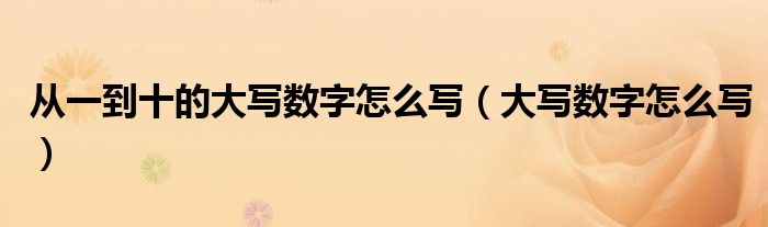 从一到十的大写数字怎么写（大写数字怎么写）