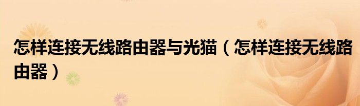 怎样连接无线路由器与光猫（怎样连接无线路由器）