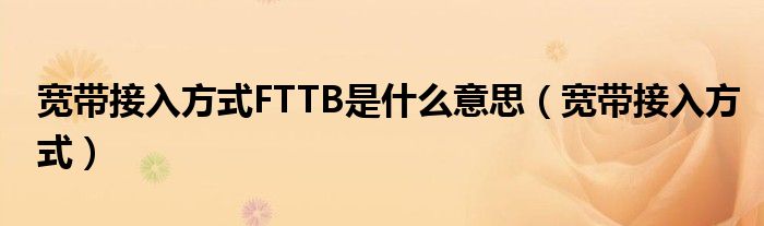 宽带接入方式FTTB是什么意思（宽带接入方式）