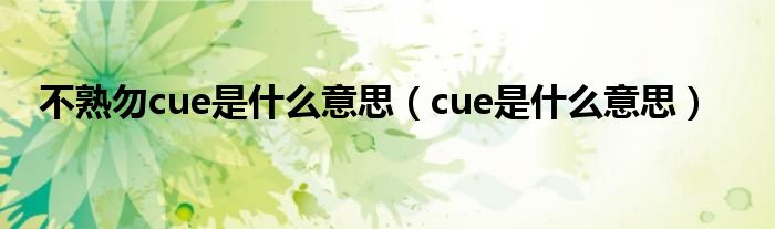 不熟勿cue是什么意思（cue是什么意思）