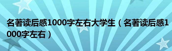 名著读后感1000字左右大学生（名著读后感1000字左右）