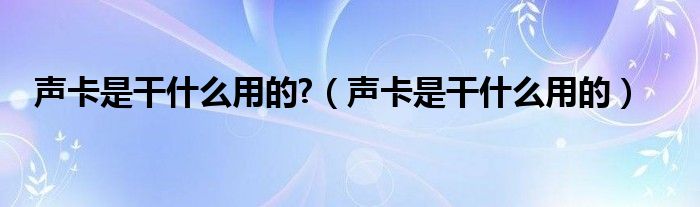 声卡是干什么用的?（声卡是干什么用的）