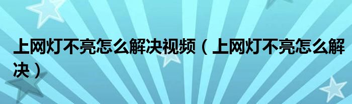 上网灯不亮怎么解决视频（上网灯不亮怎么解决）