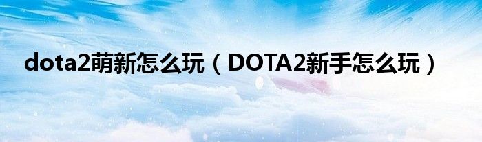 dota2萌新怎么玩（DOTA2新手怎么玩）