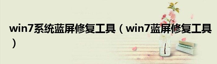 win7系统蓝屏修复工具（win7蓝屏修复工具）