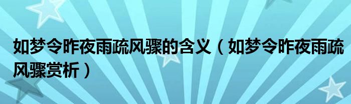 如梦令昨夜雨疏风骤的含义（如梦令昨夜雨疏风骤赏析）