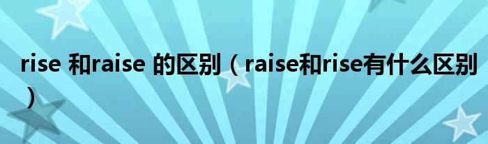 rise 和raise 的区别（raise和rise有什么区别）