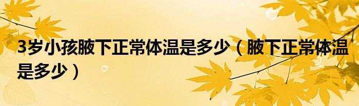 3岁小孩腋下正常体温是多少（腋下正常体温是多少）