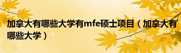 加拿大有哪些大学有mfe硕士项目（加拿大有哪些大学）