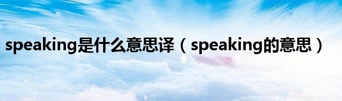 speaking是什么意思译（speaking的意思）