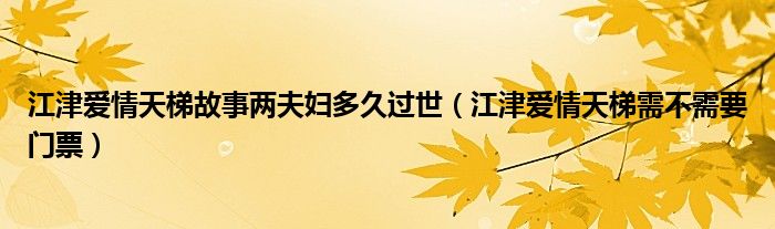 江津爱情天梯故事两夫妇多久过世（江津爱情天梯需不需要门票）