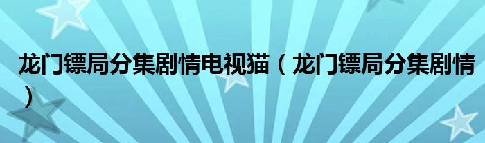 龙门镖局分集剧情电视猫（龙门镖局分集剧情）