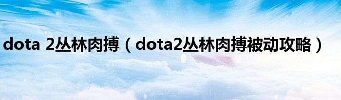 dota 2丛林肉搏（dota2丛林肉搏被动攻略）