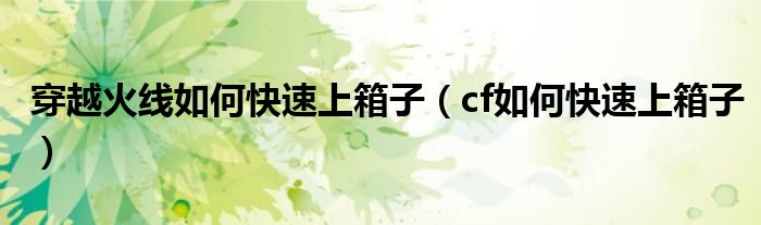 穿越火线如何快速上箱子（cf如何快速上箱子）