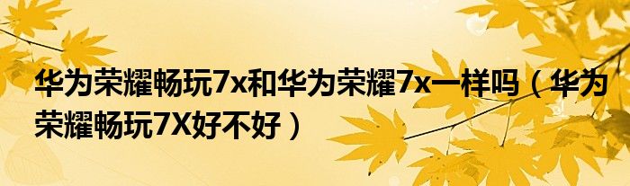 华为荣耀畅玩7x和华为荣耀7x一样吗（华为荣耀畅玩7X好不好）