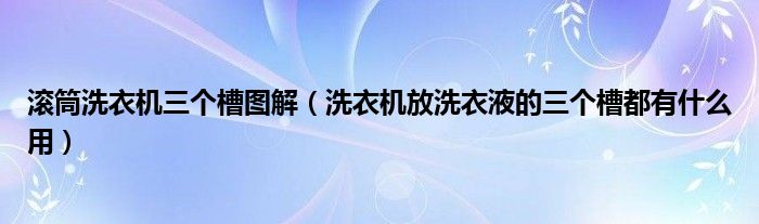 滚筒洗衣机三个槽图解（洗衣机放洗衣液的三个槽都有什么用）