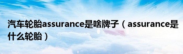 汽车轮胎assurance是啥牌子（assurance是什么轮胎）