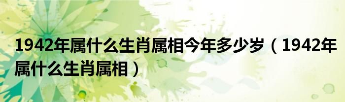 1942年属什么生肖属相今年多少岁（1942年属什么生肖属相）