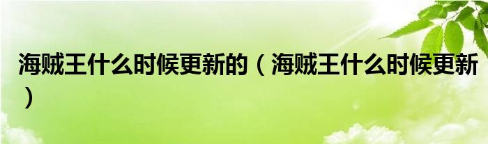 海贼王什么时候更新的（海贼王什么时候更新）