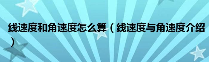 线速度和角速度怎么算（线速度与角速度介绍）