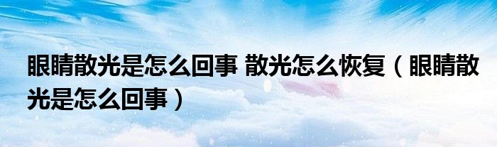 眼睛散光是怎么回事 散光怎么恢复（眼睛散光是怎么回事）