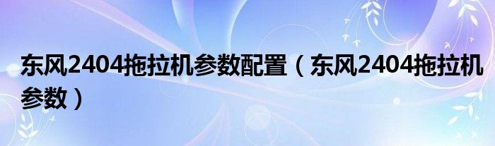 东风2404拖拉机参数配置（东风2404拖拉机参数）