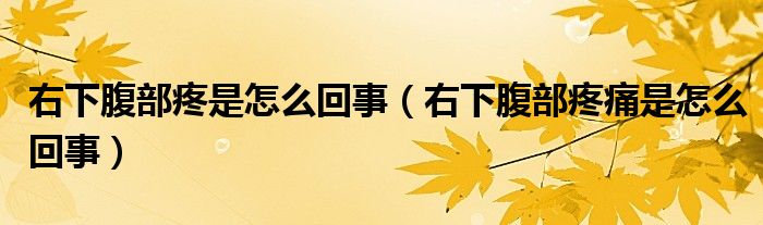 右下腹部疼是怎么回事（右下腹部疼痛是怎么回事）