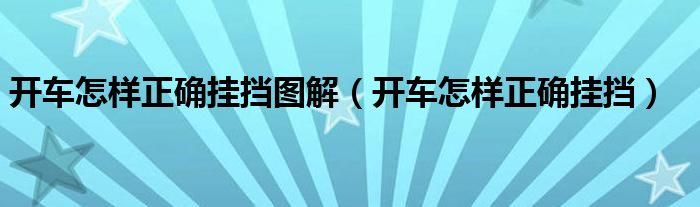 开车怎样正确挂挡图解（开车怎样正确挂挡）