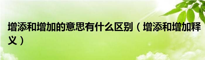 增添和增加的意思有什么区别（增添和增加释义）