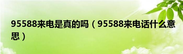 95588来电是真的吗（95588来电话什么意思）