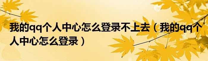 我的qq个人中心怎么登录不上去（我的qq个人中心怎么登录）