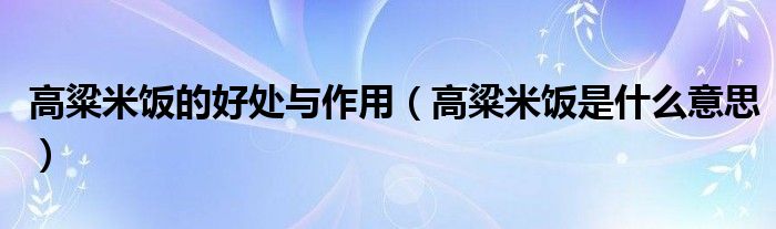 高粱米饭的好处与作用（高粱米饭是什么意思）