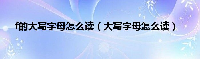 f的大写字母怎么读（大写字母怎么读）