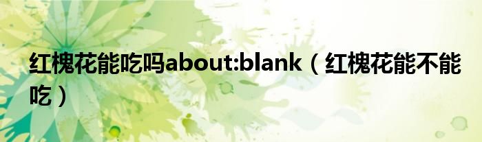 红槐花能吃吗about:blank（红槐花能不能吃）