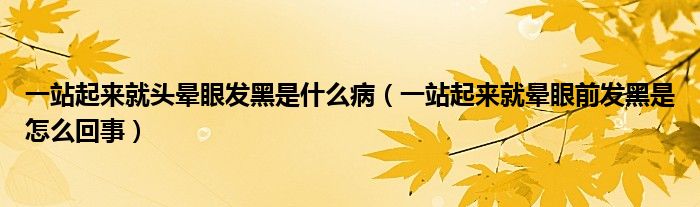 一站起来就头晕眼发黑是什么病（一站起来就晕眼前发黑是怎么回事）