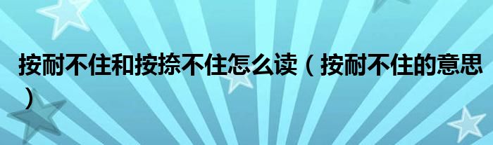 按耐不住和按捺不住怎么读（按耐不住的意思）